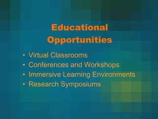 Educational Opportunities Virtual Classrooms Conferences and Workshops Immersive Learning Environments Research Symposiums 