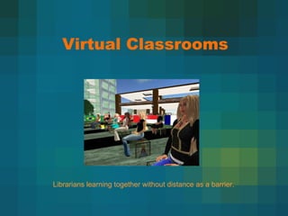 Virtual Classrooms Librarians learning together without distance as a barrier. 