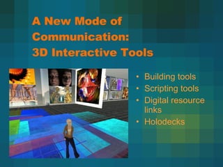 A New Mode of Communication: 3D Interactive Tools Building tools Scripting tools Digital resource links Holodecks Pic here 