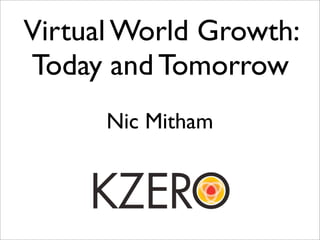 Virtual World Growth:
Today and Tomorrow
      Nic Mitham
 
