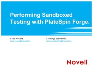 Performing Sandboxed
Testing with PlateSpin Forge                            ®




Scott Nocent              Lubomyr Salamakha
scott.nocent@novell.com   lubomyr.salamkha@novell.com
 