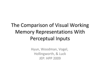 The Comparison of Visual Working Memory Representations With Perceptual Inputs Hyun, Woodman, Vogel,  Hollingworth, & Luck JEP: HPP 2009 