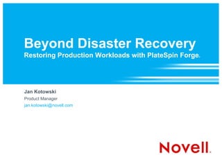 Beyond Disaster Recovery
Restoring Production Workloads with PlateSpin Forge   ®




Jan Kotowski
Product Manager
jan.kotowski@novell.com
 