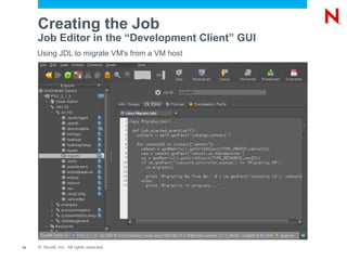 Creating the Job
     Job Editor in the “Development Client” GUI
     Using JDL to migrate VM's from a VM host




12   © Novell, Inc. All rights reserved.
 