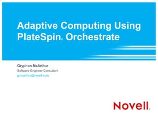 Adaptive Computing Using
PlateSpin Orchestrate          ®




Gryphon McArthur
Software Engineer Consultant
gmcarthur@novell.com
 