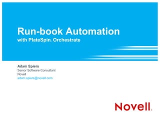 Run-book Automation
with PlateSpin Orchestrate
                      ®




Adam Spiers
Senior Software Consultant
Novell
adam.spiers@novell.com
 