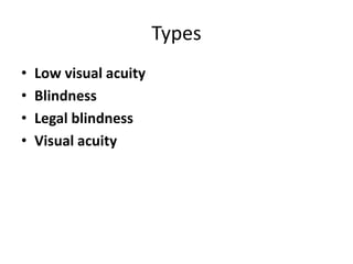 Types
• Low visual acuity
• Blindness
• Legal blindness
• Visual acuity
 