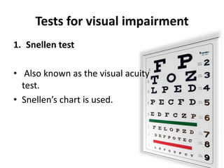 Tests for visual impairment
1. Snellen test
• Also known as the visual acuity
test.
• Snellen’s chart is used.
 