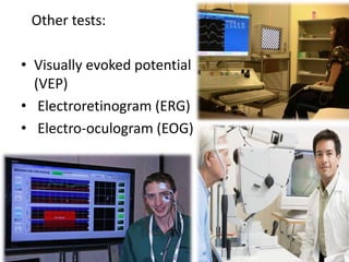 Other tests:
• Visually evoked potential
(VEP)
• Electroretinogram (ERG)
• Electro-oculogram (EOG)
 