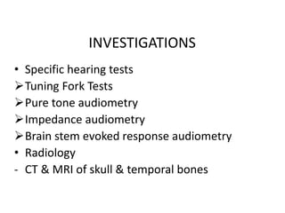 INVESTIGATIONS
• Specific hearing tests
Tuning Fork Tests
Pure tone audiometry
Impedance audiometry
Brain stem evoked response audiometry
• Radiology
- CT & MRI of skull & temporal bones
 