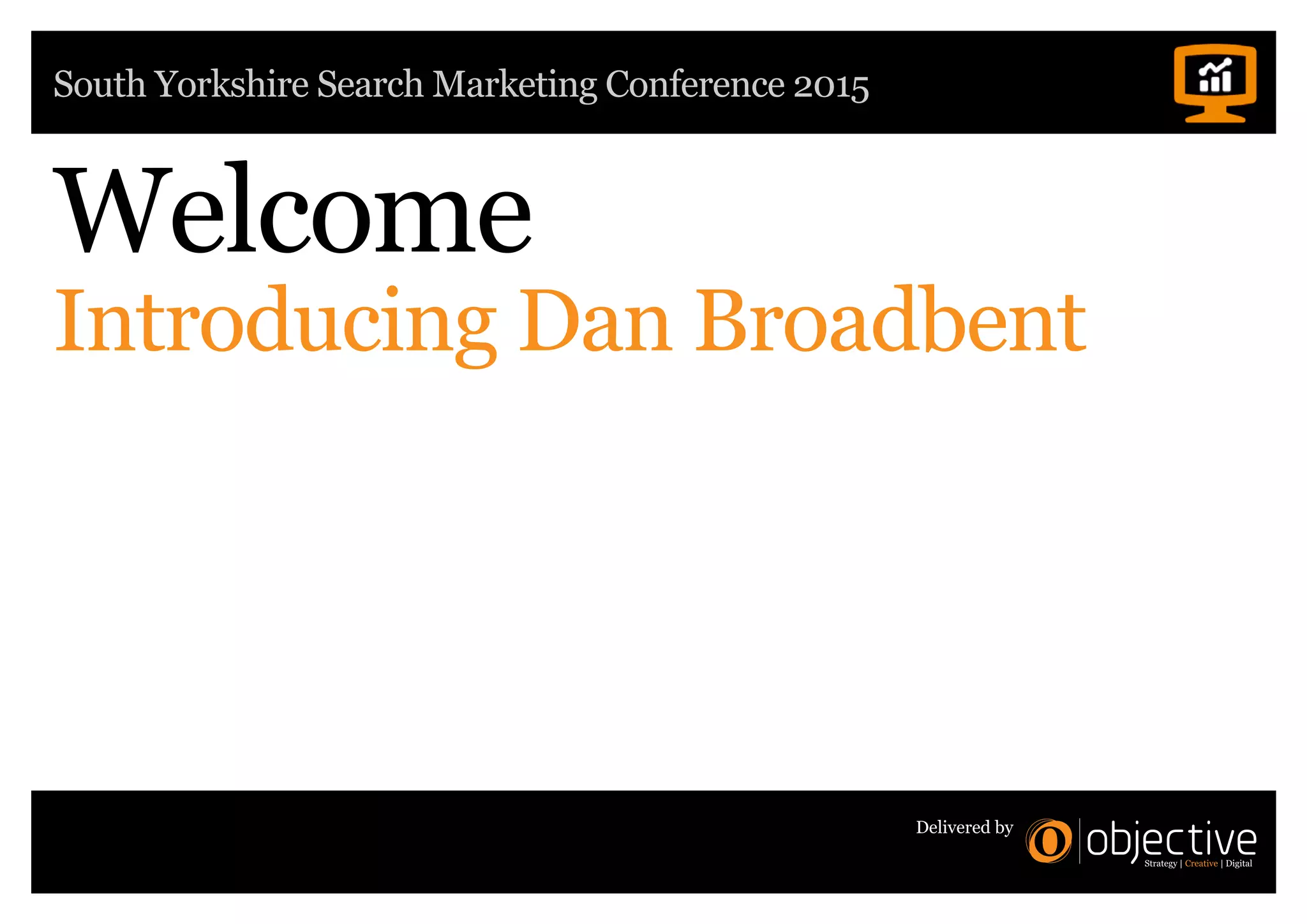 South Yorkshire Search Marketing Conference 2015
Delivered by
Welcome
Introducing Dan Broadbent
 