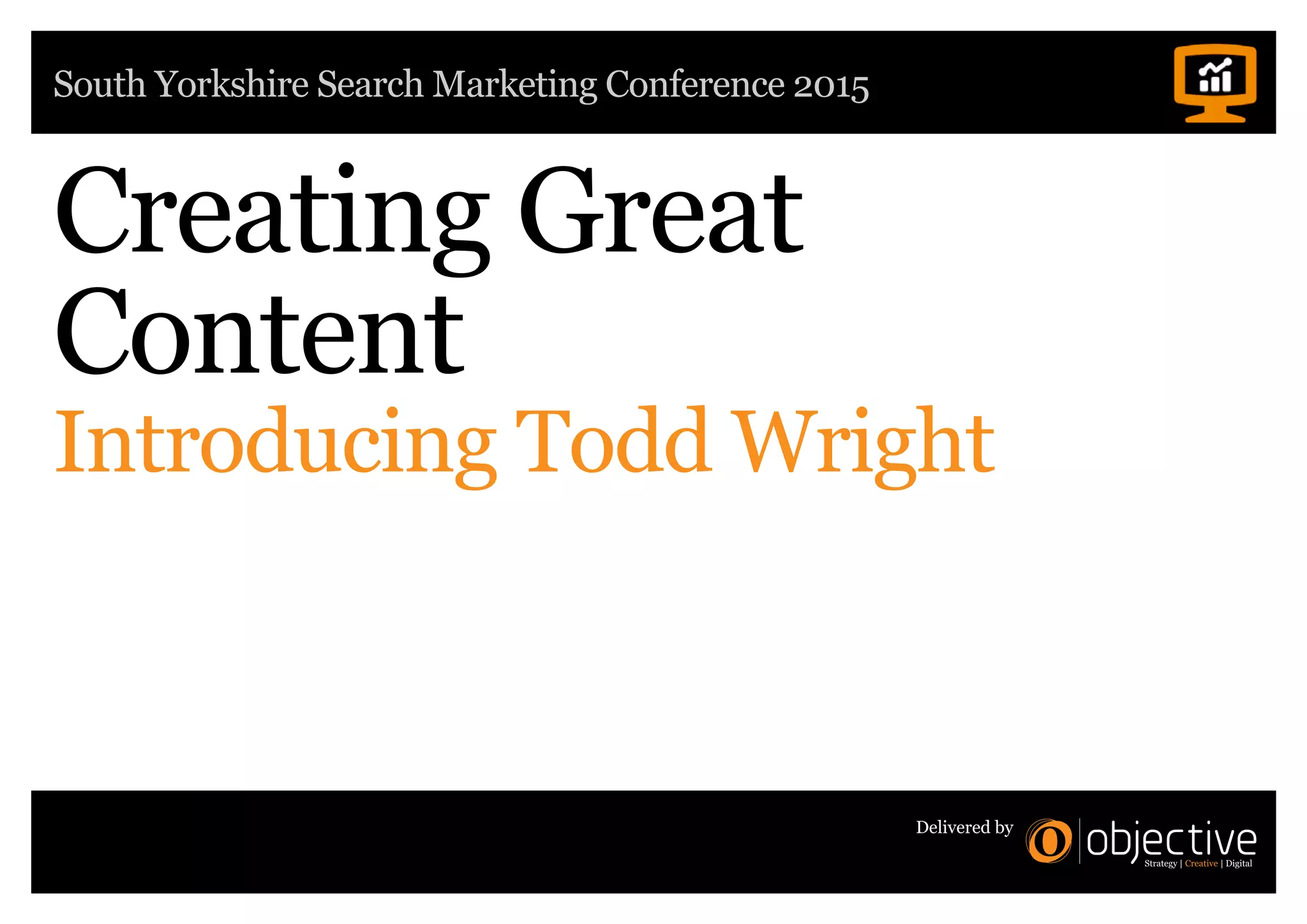South Yorkshire Search Marketing Conference 2015
Delivered by
Creating Great
Content
Introducing Todd Wright
 