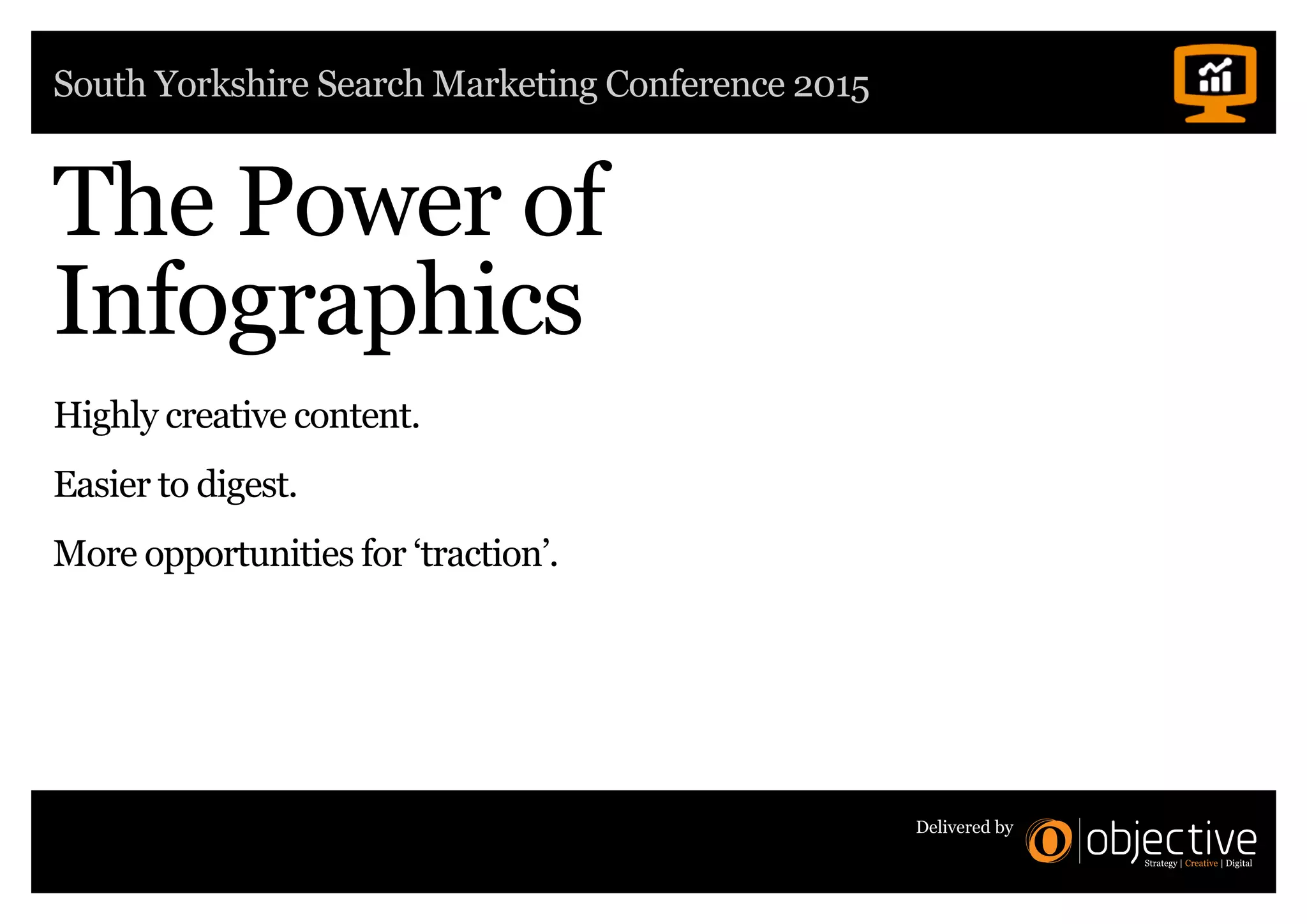 South Yorkshire Search Marketing Conference 2015
Delivered by
The Power of
Infographics
Highly creative content.
Easier to digest.
More opportunities for ‘traction’.
 