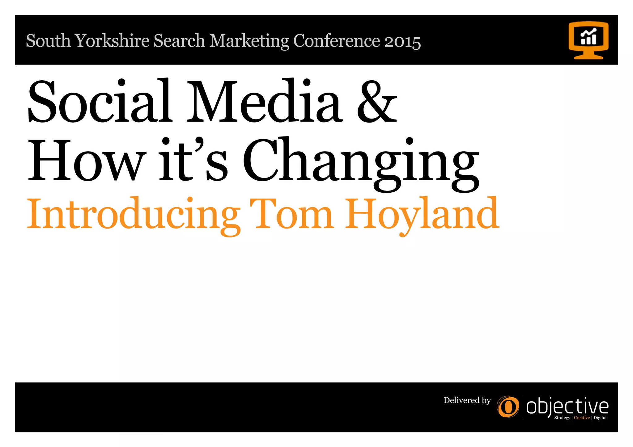 South Yorkshire Search Marketing Conference 2015
Delivered by
Social Media &
How it’s Changing
Introducing Tom Hoyland
 