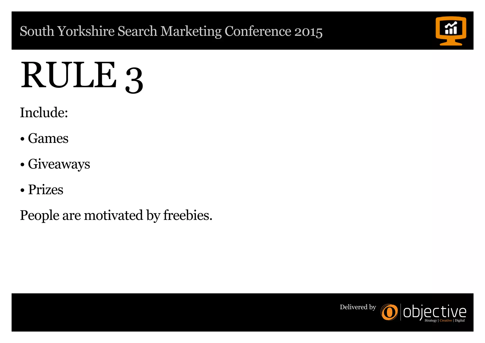 South Yorkshire Search Marketing Conference 2015
Delivered by
RULE 3
Include:
• Games
• Giveaways
• Prizes
People are motivated by freebies.
 