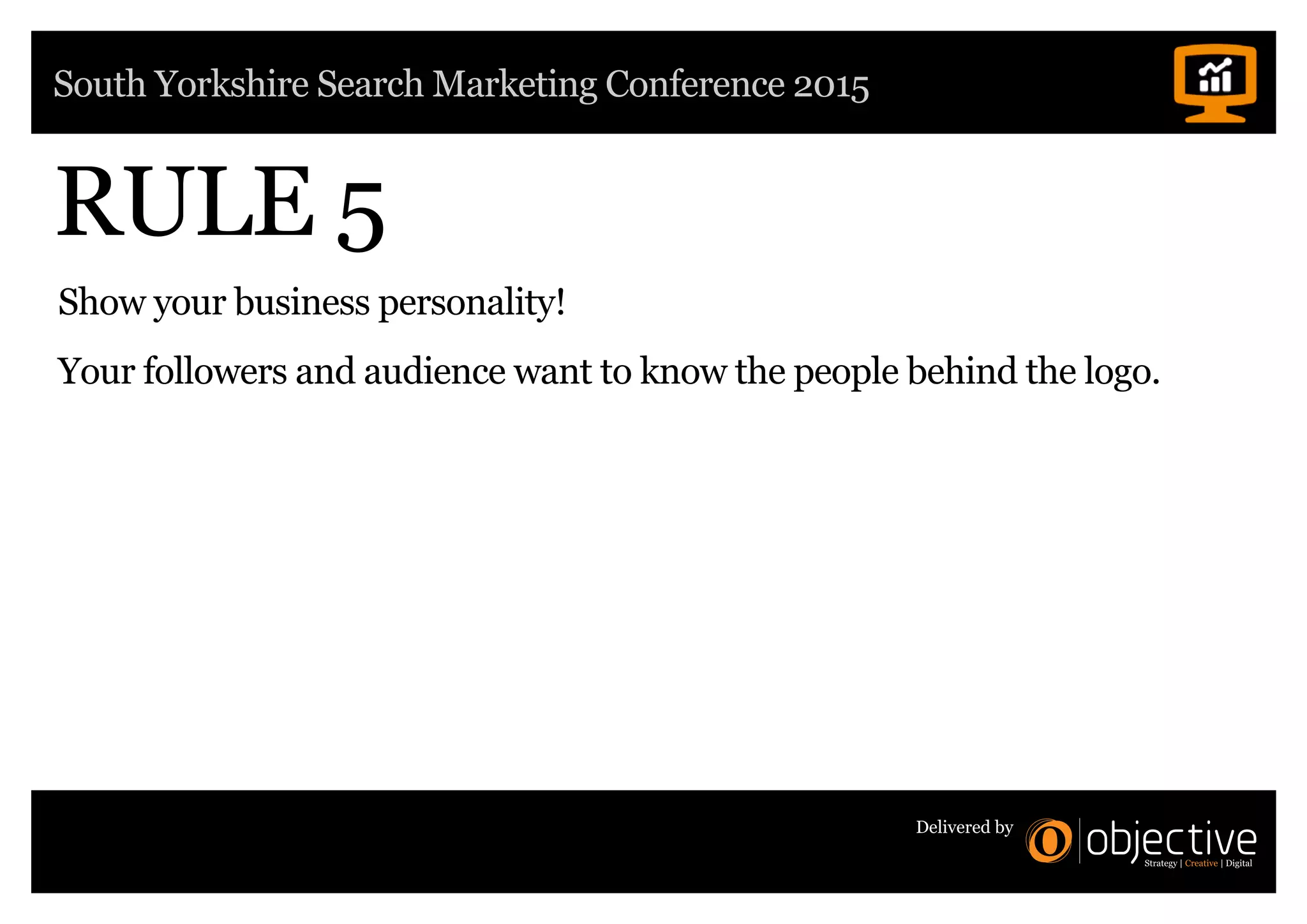 South Yorkshire Search Marketing Conference 2015
Delivered by
RULE 5
Show your business personality!
Your followers and audience want to know the people behind the logo.
 
