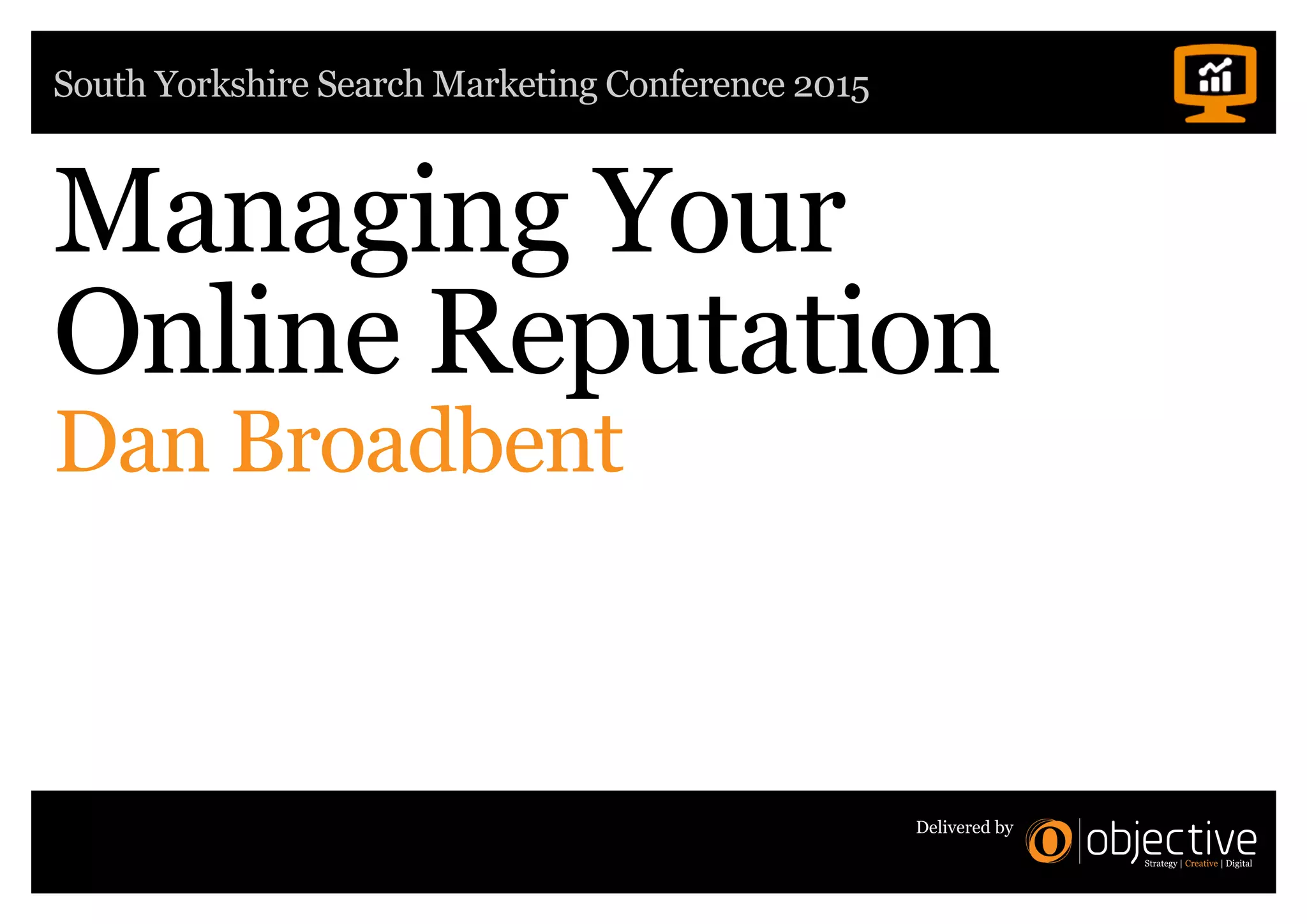 South Yorkshire Search Marketing Conference 2015
Delivered by
Managing Your
Online Reputation
Dan Broadbent
 