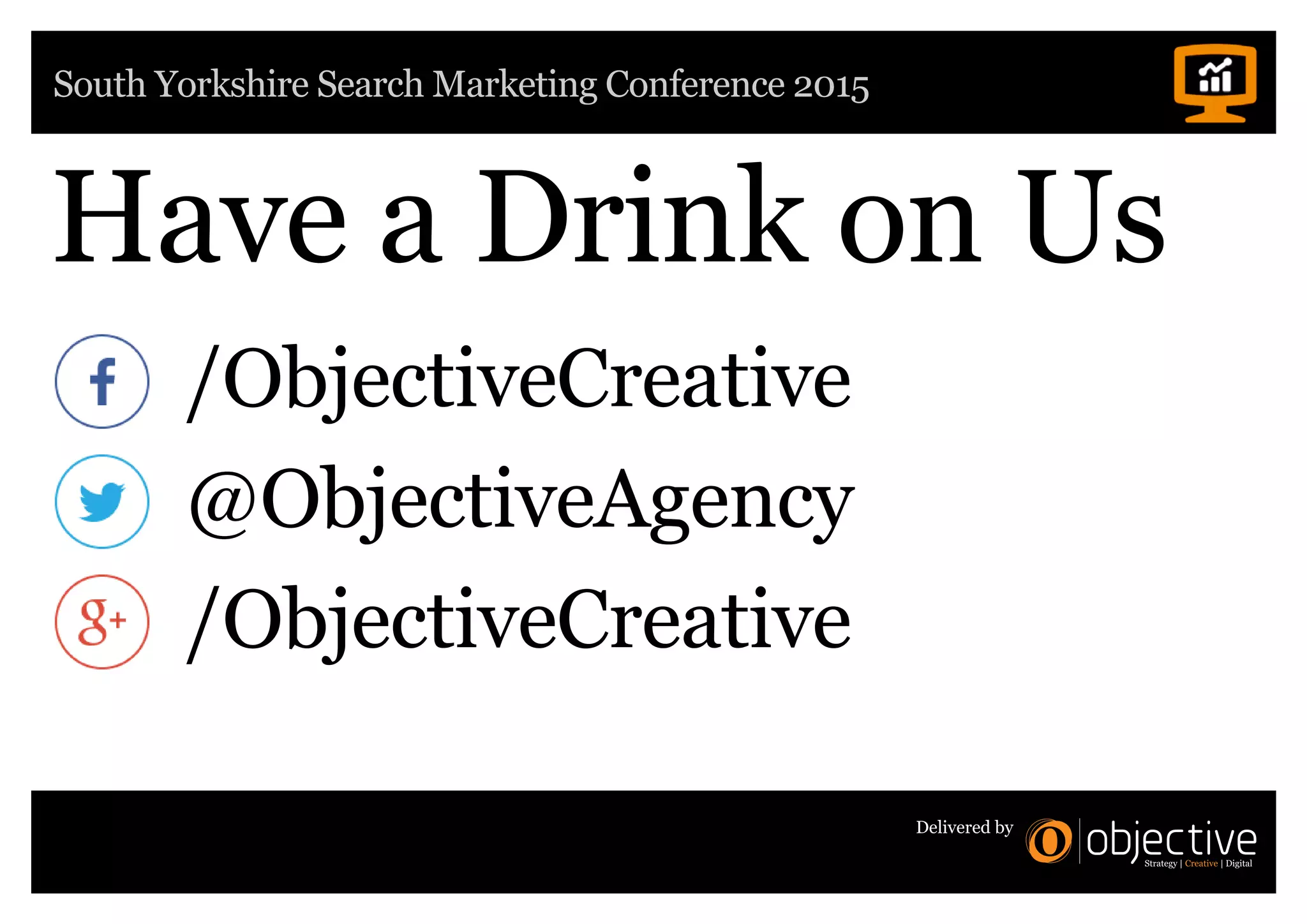 South Yorkshire Search Marketing Conference 2015
Delivered by
Have a Drink on Us
@ObjectiveAgency
/ObjectiveCreative
/ObjectiveCreative
 