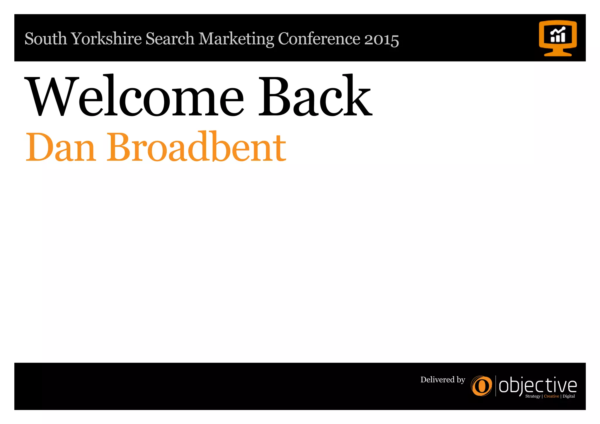 South Yorkshire Search Marketing Conference 2015
Delivered by
Welcome Back
Dan Broadbent
 
