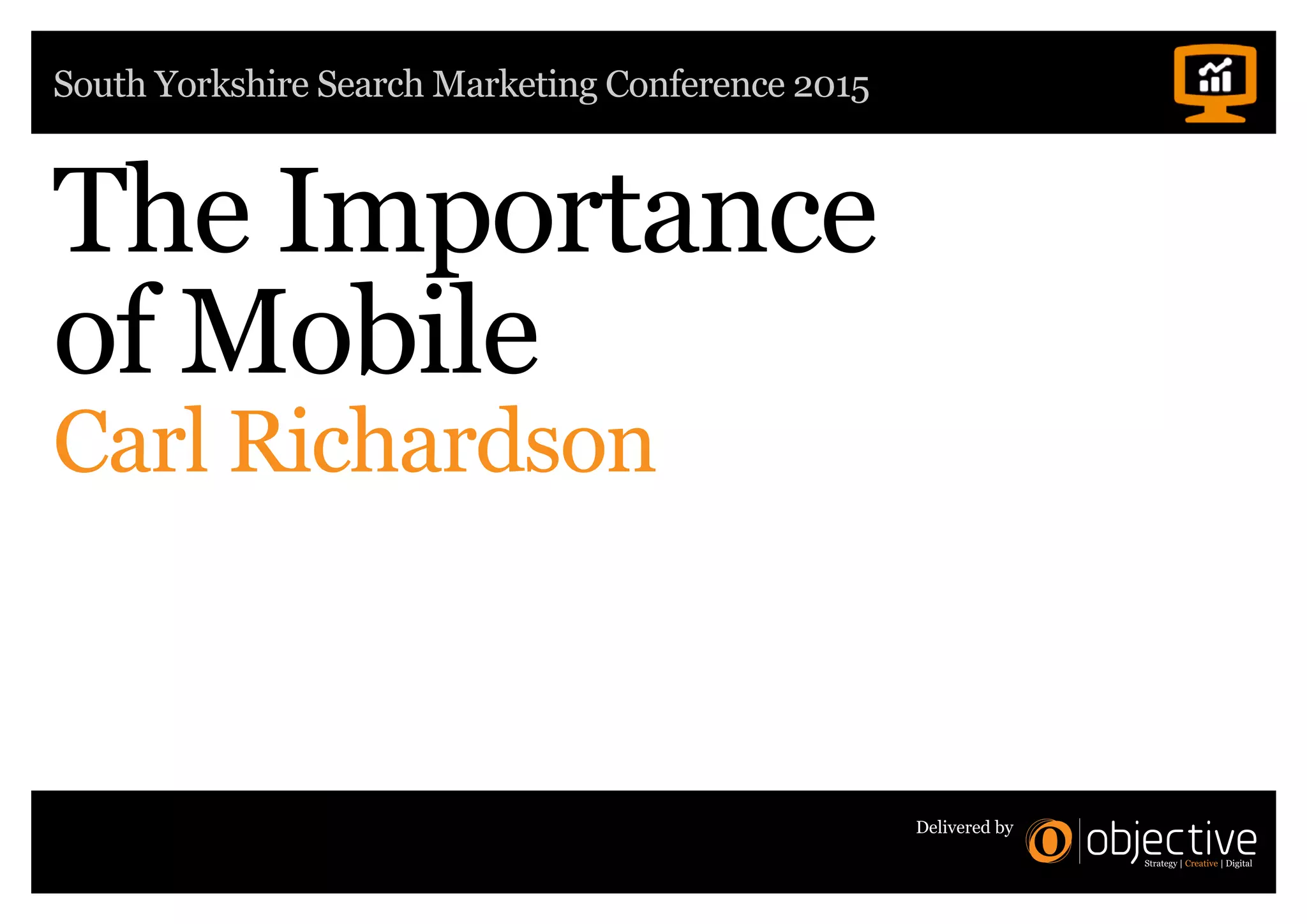 South Yorkshire Search Marketing Conference 2015
Delivered by
The Importance
of Mobile
Carl Richardson
 