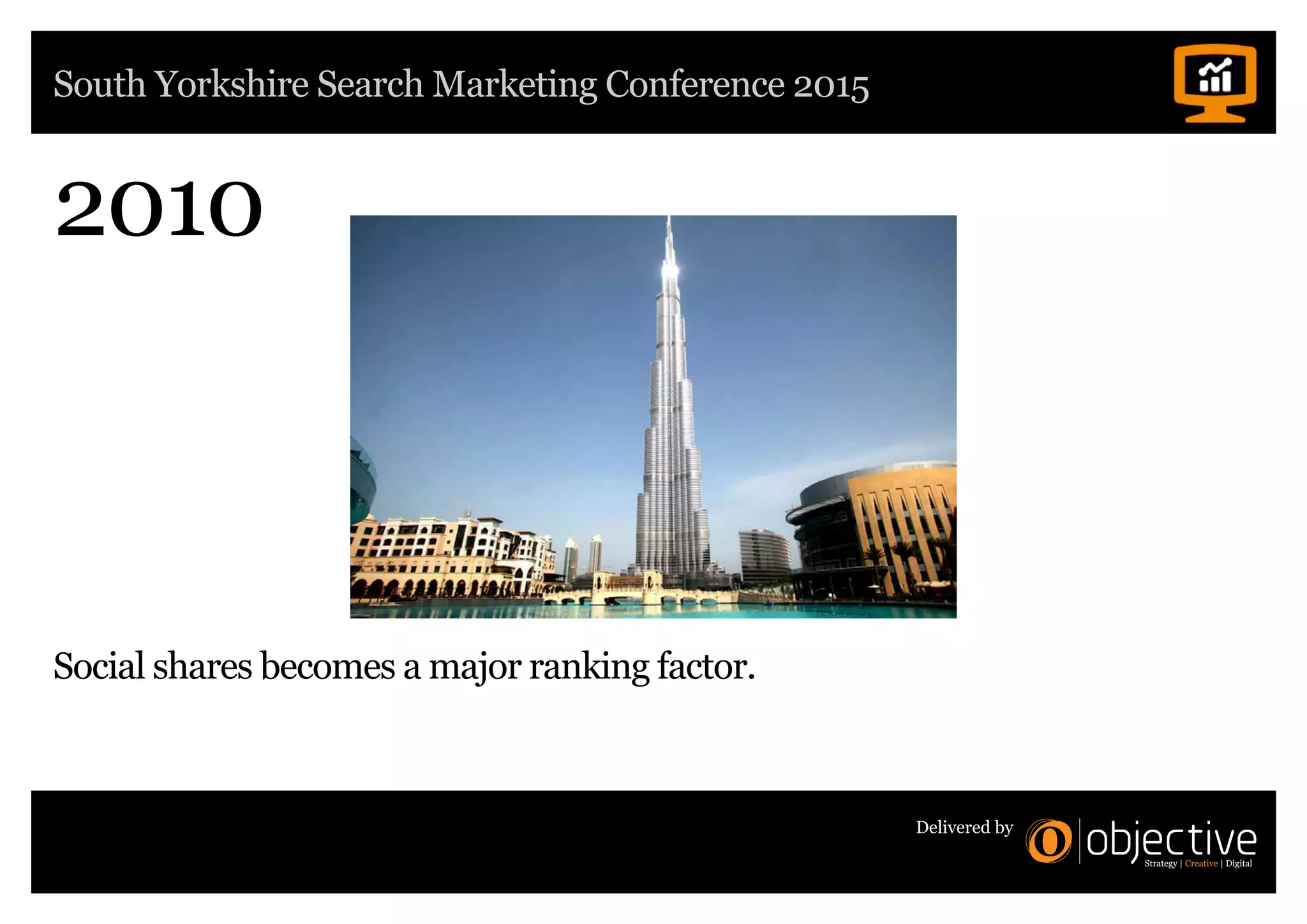 South Yorkshire Search Marketing Conference 2015
Delivered by
2010
Social shares becomes a major ranking factor.
 