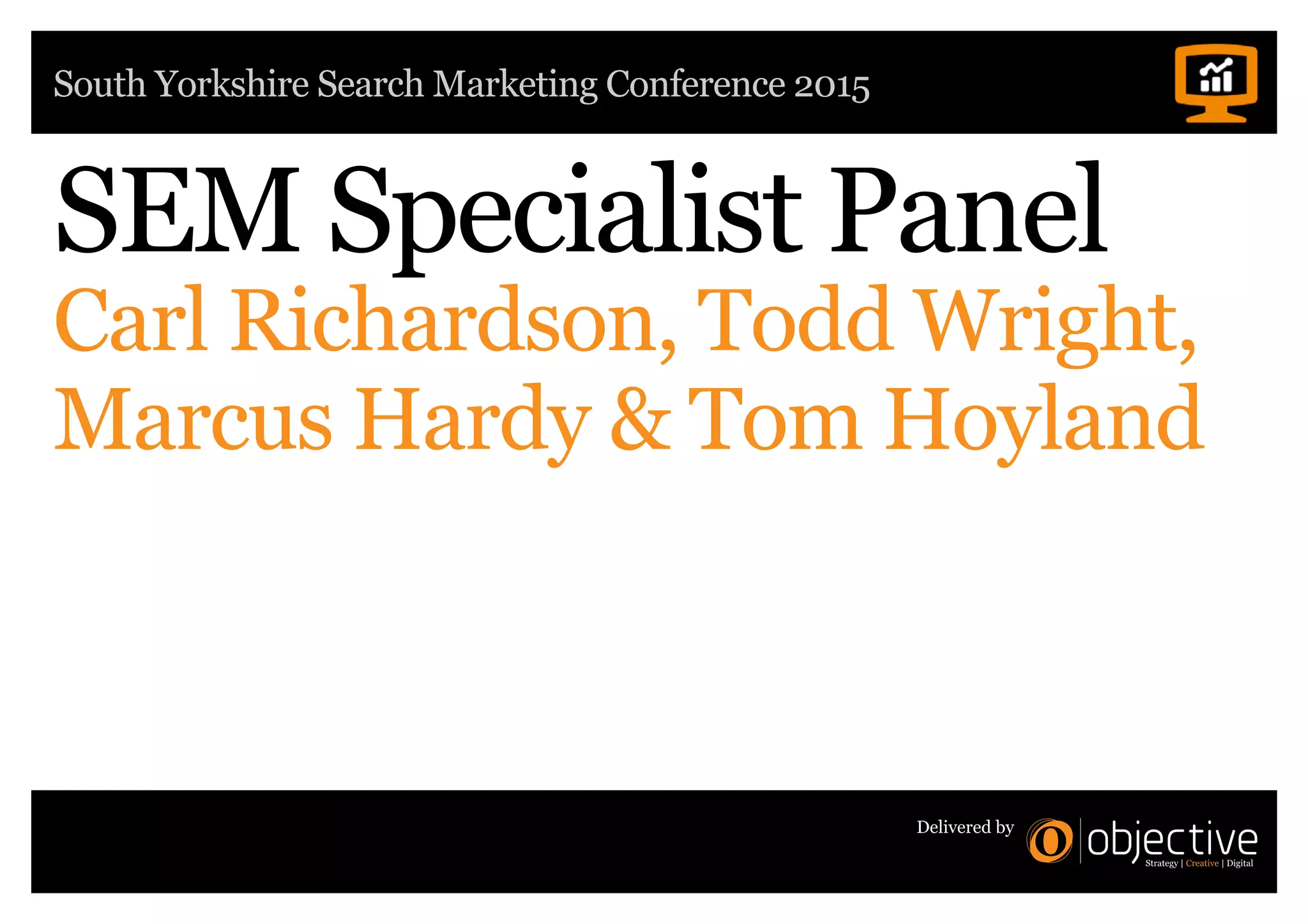 South Yorkshire Search Marketing Conference 2015
Delivered by
SEM Specialist Panel
Carl Richardson, Todd Wright,
Marcus Hardy  Tom Hoyland
 