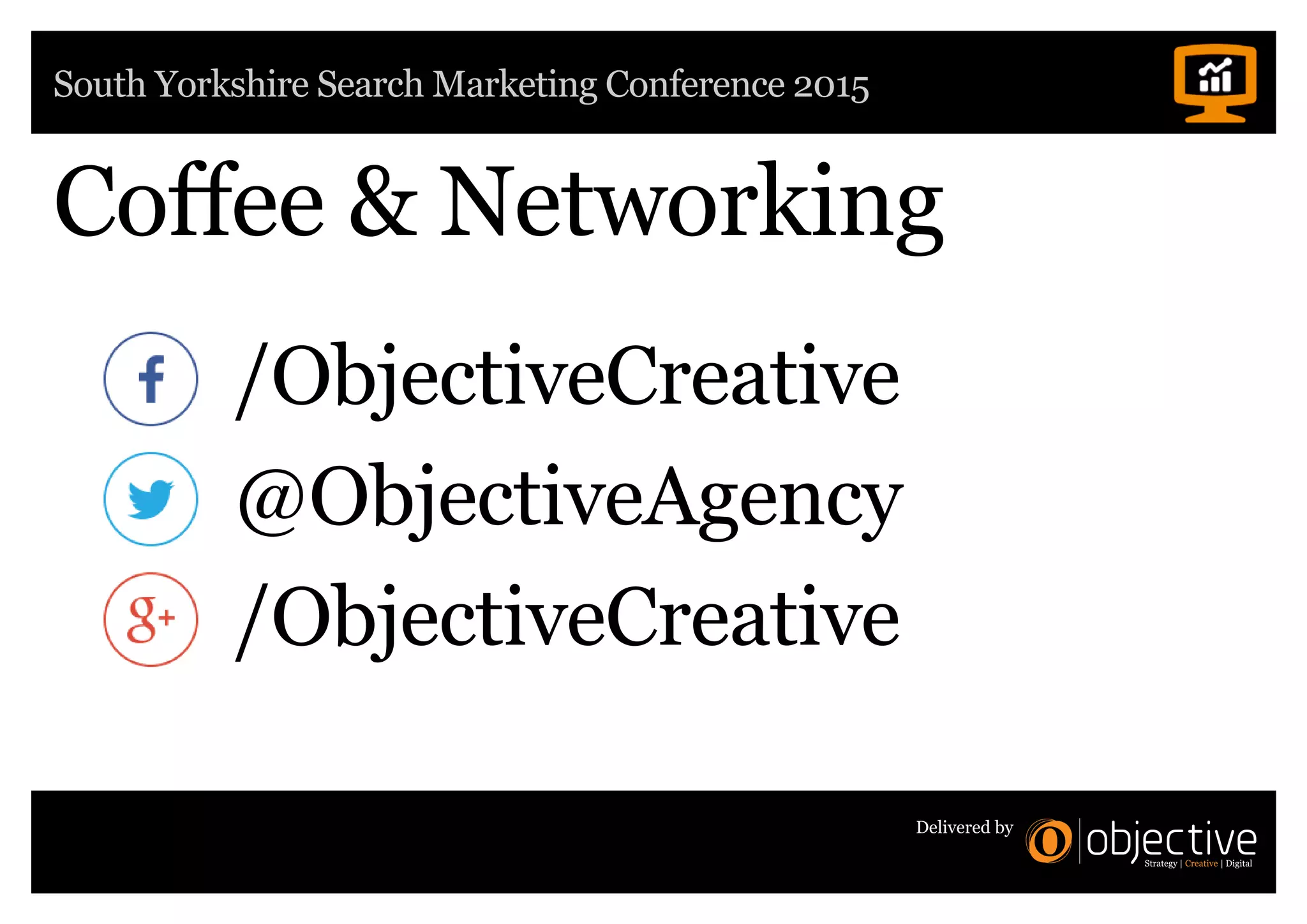 South Yorkshire Search Marketing Conference 2015
Delivered by
Coffee  Networking
@ObjectiveAgency
/ObjectiveCreative
/ObjectiveCreative
 