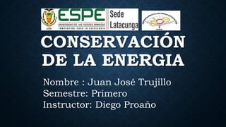 CONSERVACIÓN
DE LA ENERGIA
Nombre : Juan José Trujillo
Semestre: Primero
Instructor: Diego Proaño
 