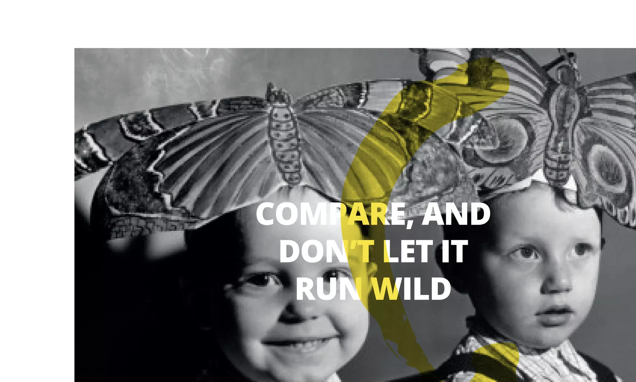 COMPARE, AND
DON’T LET IT
RUN WILD