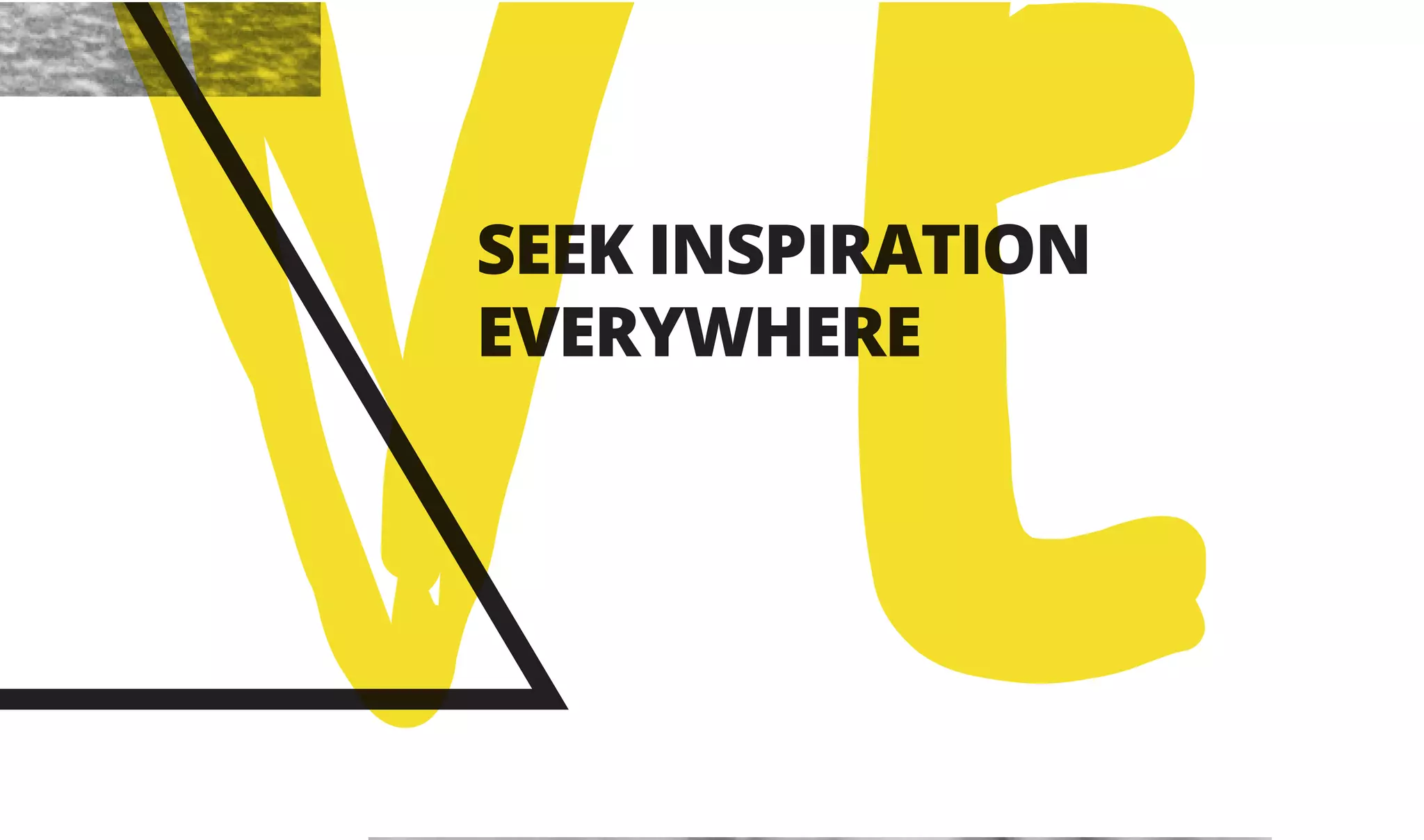 SEEK INSPIRATION
EVERYWHERE
VE