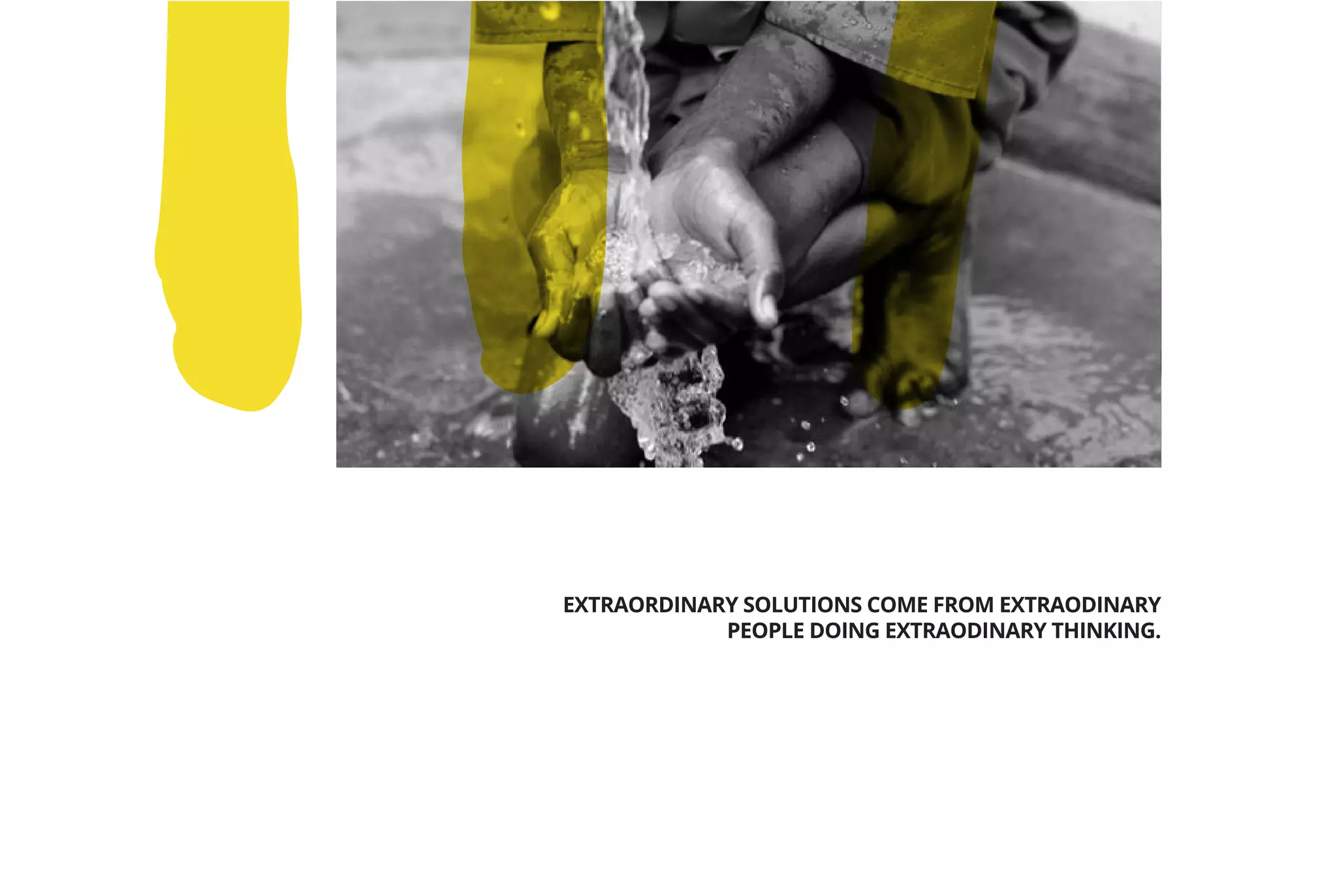 EXTRAORDINARY SOLUTIONS COME FROM EXTRAODINARY
PEOPLE DOING EXTRAODINARY THINKING.
THY