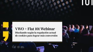 VWO + Flat 101 Webinar
Diseñando según la regulación actual
de cookies para lograr más conversión
 