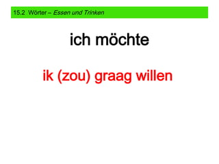 15.2 Wörter – Essen und Trinken

ich möchte
ik (zou) graag willen

 