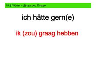 15.2 Wörter – Essen und Trinken

ich hätte gern(e)
ik (zou) graag hebben

 