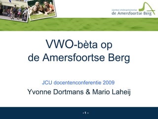 VWO -bèta op de Amersfoortse Berg JCU docentenconferentie 2009  Yvonne Dortmans & Mario Laheij 