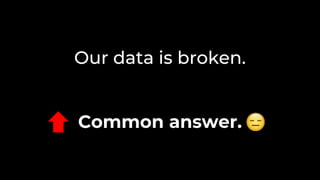 Our data is broken.
Common answer.
 