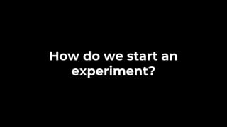 How do we start an
experiment?
 