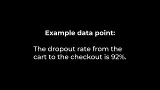 Example data point:
The dropout rate from the
cart to the checkout is 92%.
 
