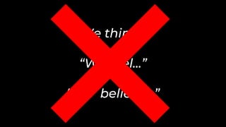 “We think…”
“We feel…”
“We believe…”
 