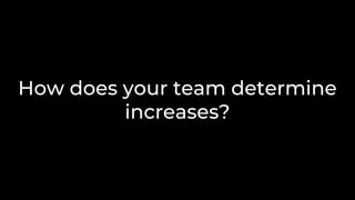 How does your team determine
increases?
 