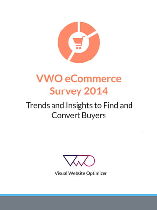 VWO eCommerce
Survey 2014
Trends and Insights to Find and
Convert Buyers
Visual Website Optimizer
 