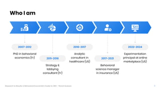 2
Research to Results: A Behavioral Economist’s Guide to CRO – florent buisson
Who I am
2007-2012
PhD in behavioral
econom...