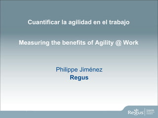 Cuantificar la agilidad en el trabajo Measuring the benefits of Agility @ Work ,[object Object],[object Object]