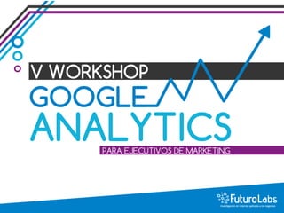 V Workshop Google Analytics para Ejecutivos de Marketing