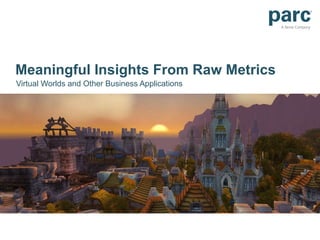 Meaningful Insights From Raw Metrics Virtual Worlds and Other Business Applications 