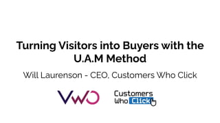 Turning Visitors into Buyers with the
U.A.M Method
Will Laurenson - CEO, Customers Who Click
 