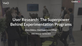 User Research: The Superpower
Behind Experimentation Programs
Chris Gibbins, Chief Experience Ofﬁcer
VWO Webinar - 1st Feb 2023
 