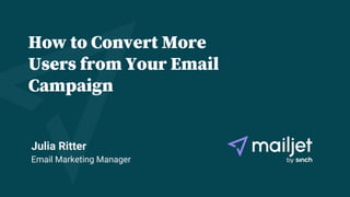 1
How to Convert More
Users from Your Email
Campaign
Julia Ritter
Email Marketing Manager
 