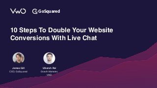 GoSquared
James Gill
CEO, GoSquared
Utkarsh Rai
Growth Marketer,
VWO
10 Steps To Double Your Website
Conversions With Live Chat
 