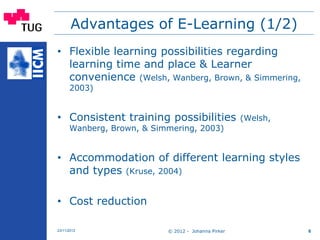 © 2012 - Johanna Pirker23/11/2012 6
Advantages of E-Learning (1/2)
• Flexible learning possibilities regarding
learning ti...